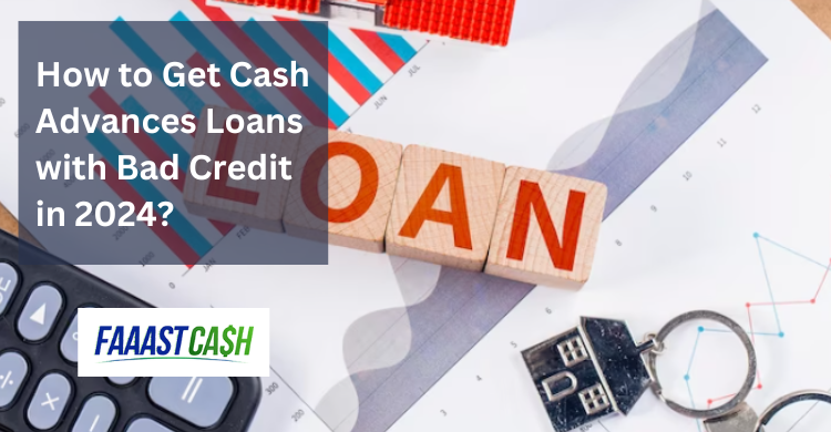 How to Get Cash Advances Loans with Bad Credit in 2024?